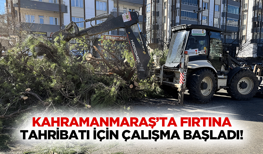 Kahramanmaraş’ta Fırtına Tahribatı için çalışma başladı!