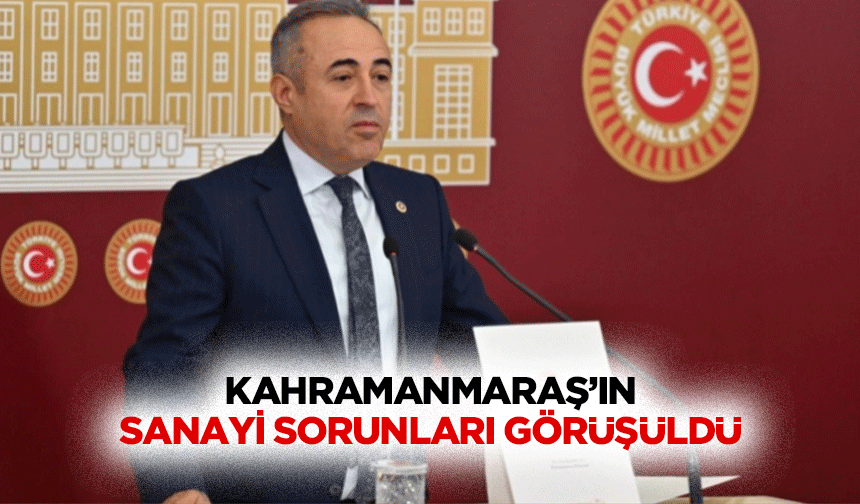 Kahramanmaraş’ın sanayi sorunları görüşüldü