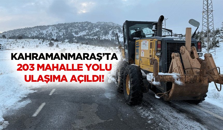 Kahramanmaraş’ta 203 mahalle yolu ulaşıma açıldı!