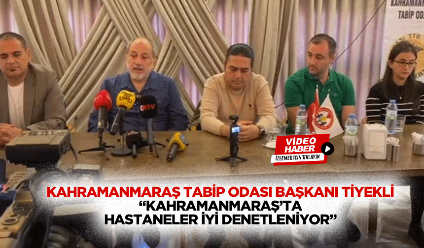 Kahramanmaraş Tabip Odası Başkanı Tiyekli “Kahramanmaraş’ta hastaneler iyi denetleniyor”