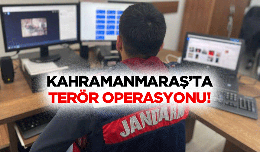 Kahramanmaraş’ta terör operasyonu!