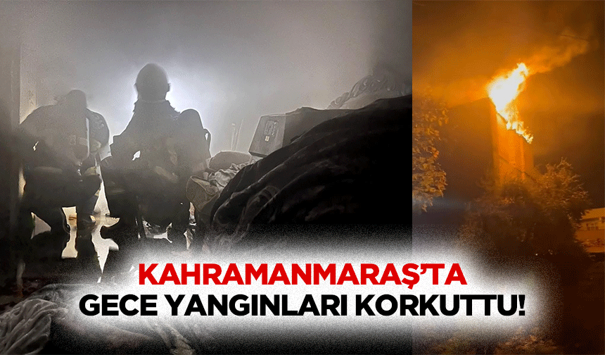 Kahramanmaraş’ta gece yangınları korkuttu!