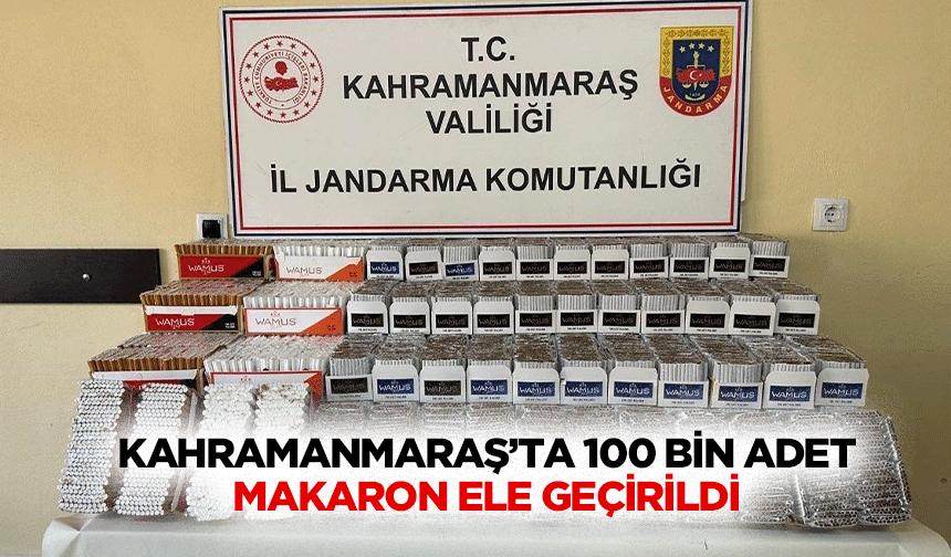 Kahramanmaraş’ta 100 bin adet makaron ele geçirildi