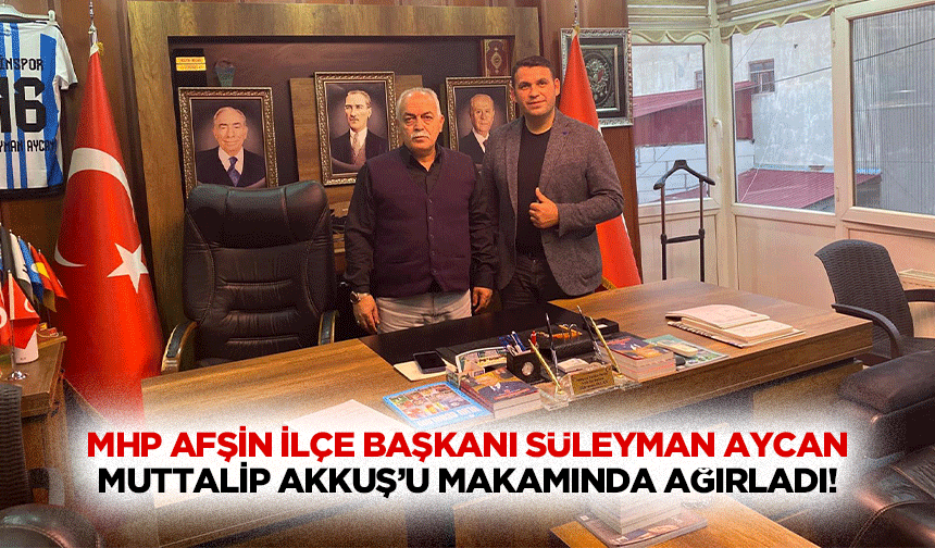 MHP Afşin İlçe Başkanı Süleyman Aycan, Muttalip Akkuş’u makamında ağırladı!