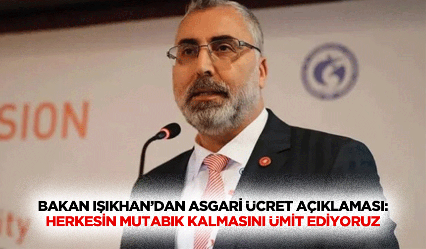 Bakan Işıkhan’dan asgari ücret açıklaması: Herkesin mutabık kalmasını ümit ediyoruz