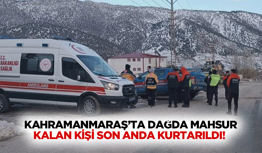 Kahramanmaraş’ta dağda mahsur kalan kişi son anda kurtarıldı!