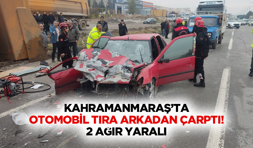 Kahramanmaraş’ta Otomobil Tıra Arkadan Çarptı: 2 Ağır Yaralı