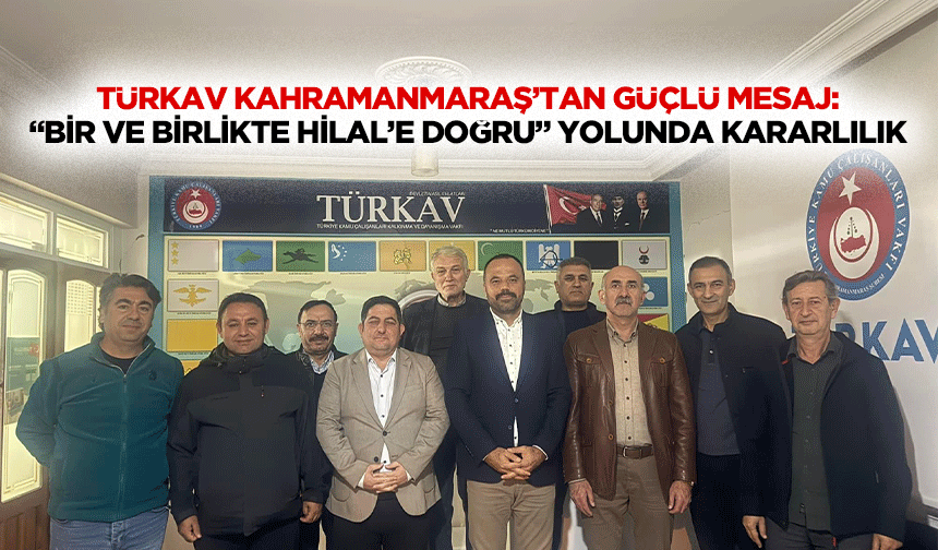 TÜRKAV Kahramanmaraş’tan Güçlü Mesaj: “Bir Ve Birlikte Hilal’e Doğru” Yolunda Kararlılık