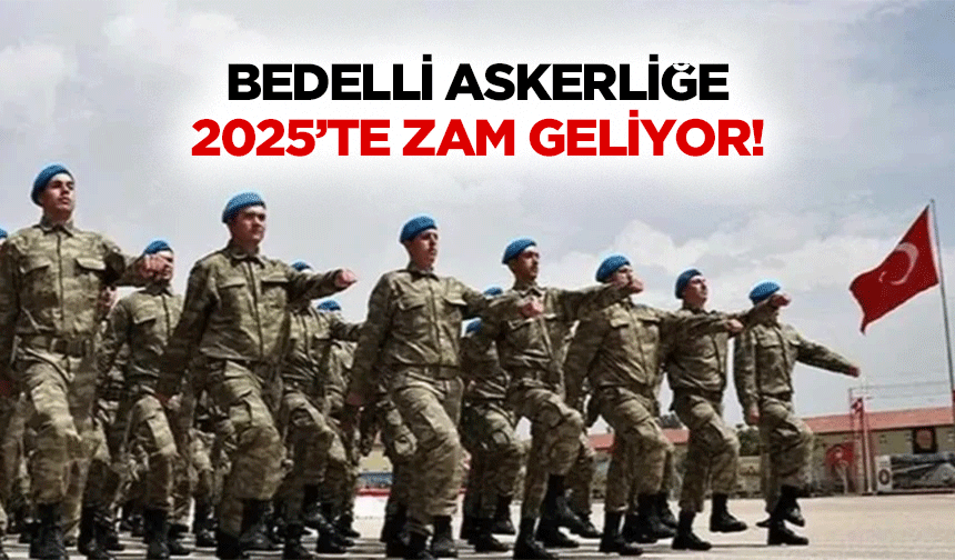 Bedelli askerliğe 2025’te zam geliyor!