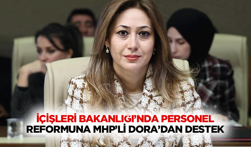 İçişleri Bakanlığı’nda Personel Reformuna MHP’li Dora’dan destek