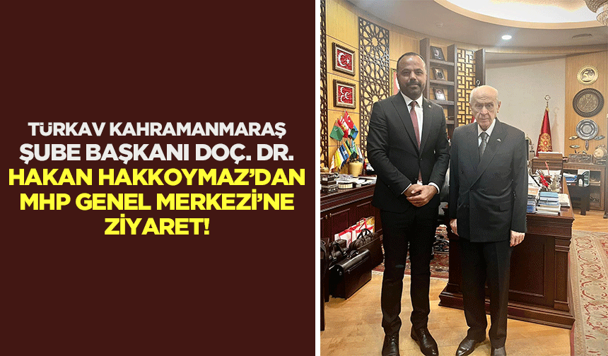 TÜRKAV Kahramanmaraş Şube Başkanı Doç. Dr. Hakan Hakkoymaz’dan MHP genel merkezi’ne ziyaret!