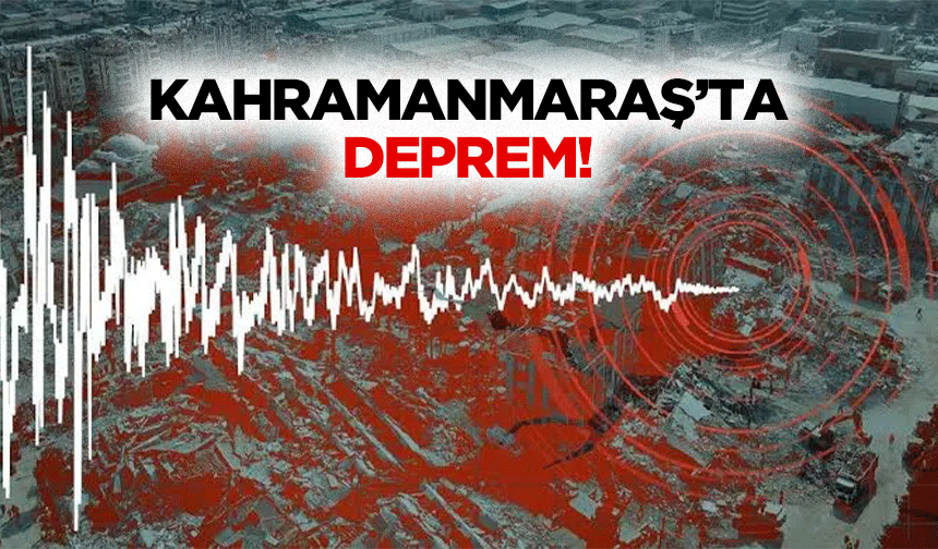 Kahramanmaraş’ta deprem!