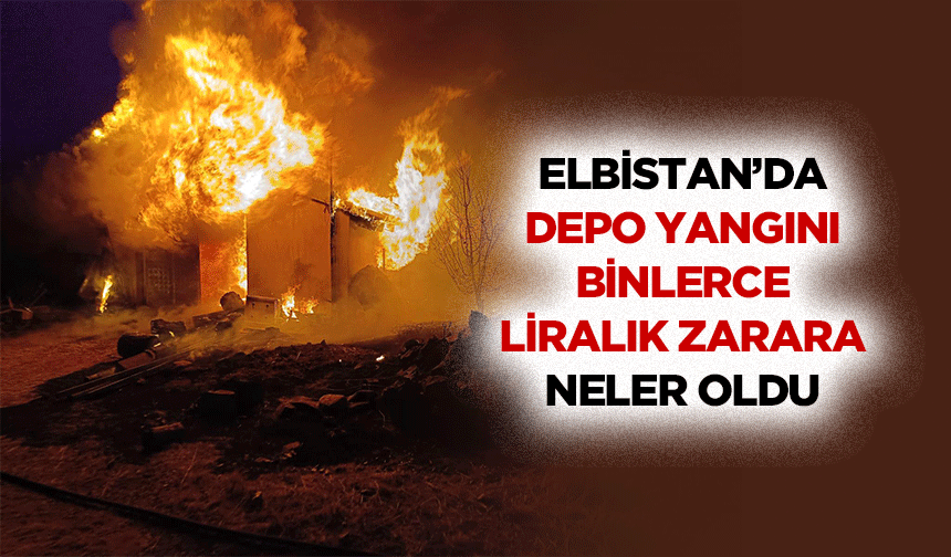 Elbistan’da depo yangını binlerce liralık zarara neler oldu