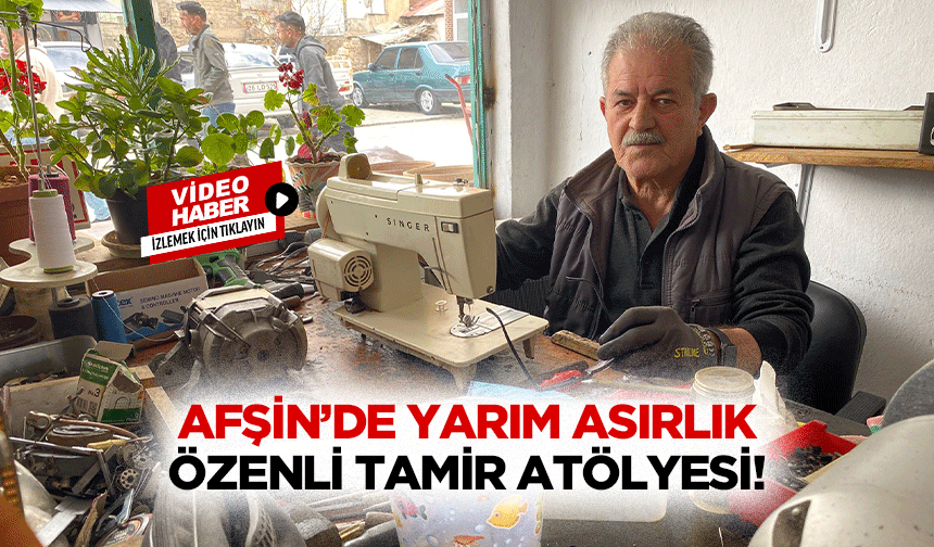 Afşin’de yarım asırlık özenli tamir atölyesi!