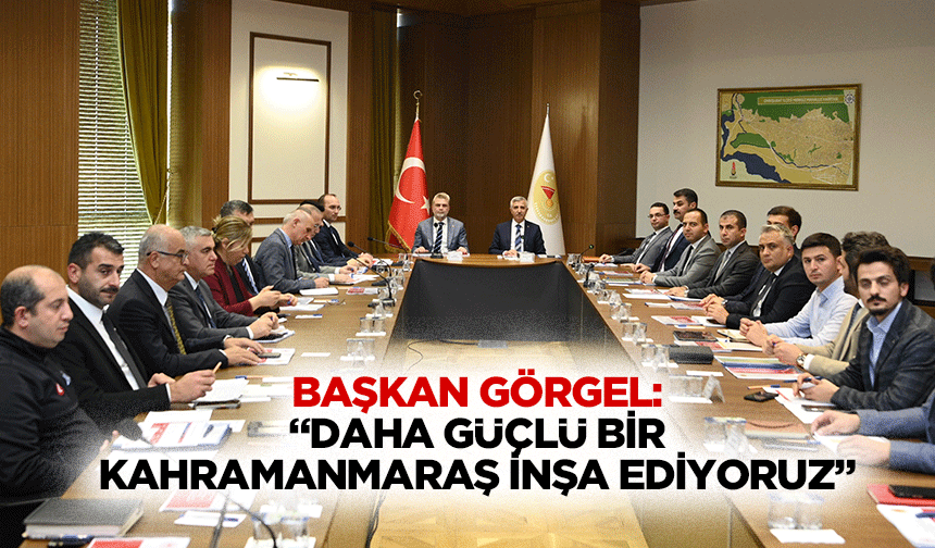 Başkan Görgel: “Daha güçlü bir Kahramanmaraş inşa ediyoruz”