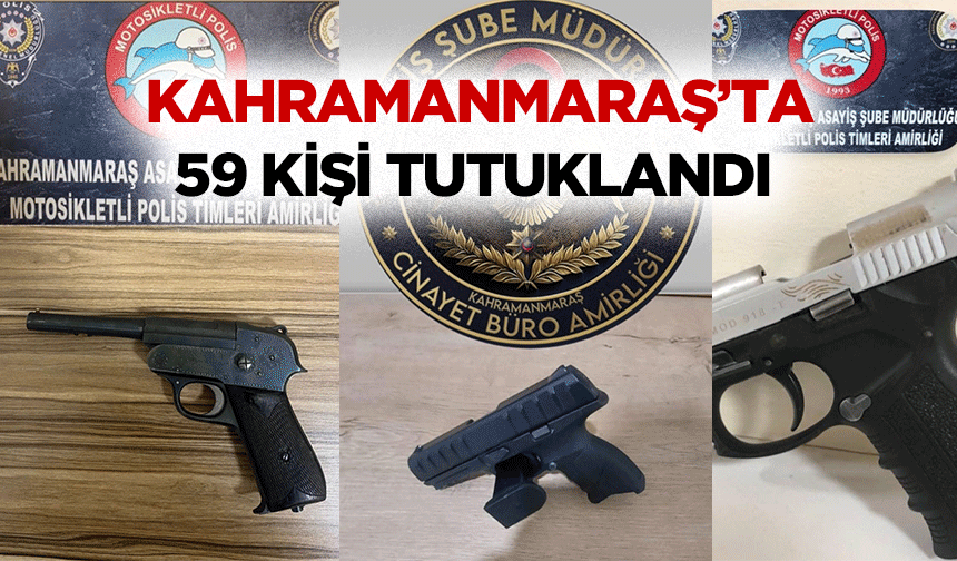 Kahramanmaraş’ta 59 kişi tutuklandı