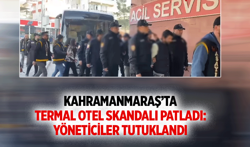 Kahramanmaraş’ta Termal Otel Skandalı Patladı: Yöneticiler Tutuklandı!