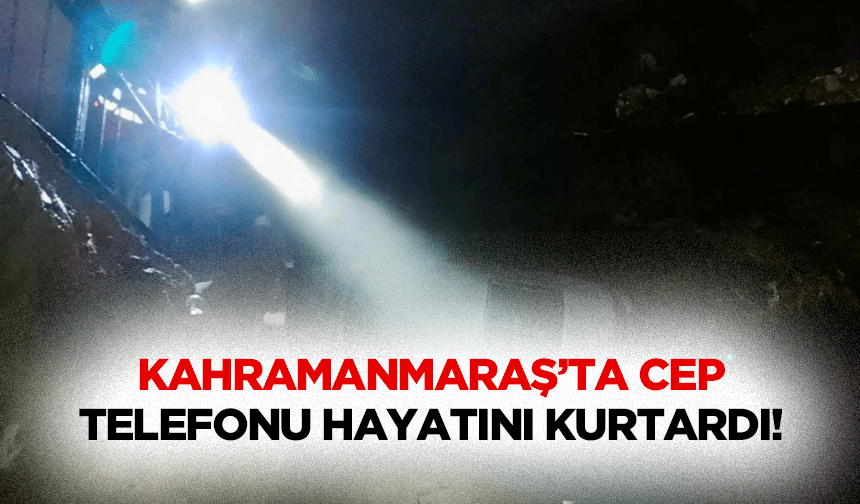 Kahramanmaraş’ta cep telefonu hayatını kurtardı!