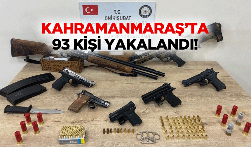 Kahramanmaraş’ta 93 kişi yakalandı!