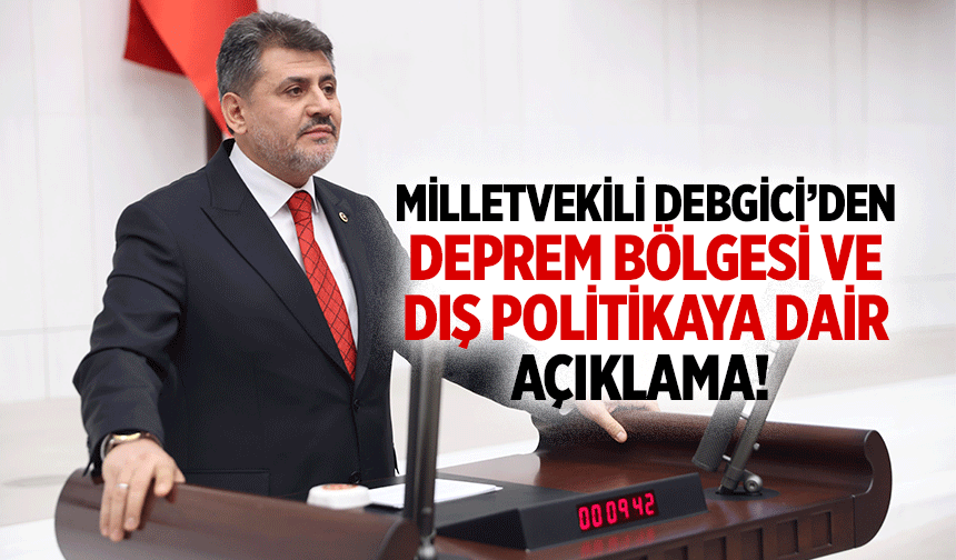 Milletvekili Debgici’den deprem bölgesi ve dış politikaya dair açıklama!