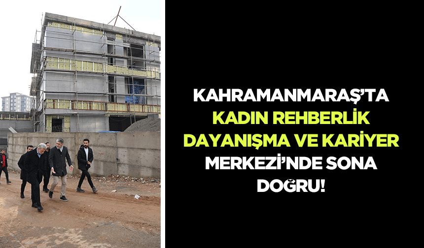 Kahramanmaraş’ta kadın rehberlik, dayanışma ve kariyer merkezi’nde sona doğru!