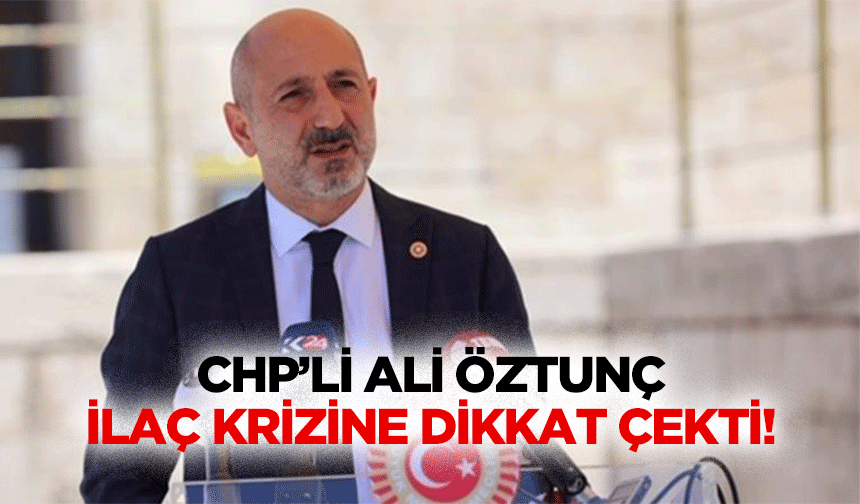 CHP’li Ali Öztunç, ilaç krizine dikkat çekti!