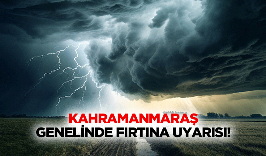 Kahramanmaraş genelinde fırtına uyarısı!