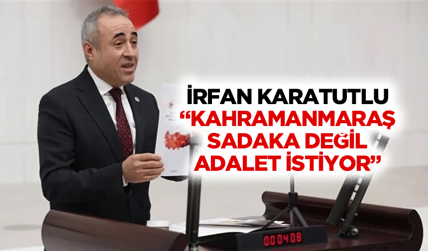 İrfan Karatutlu: Kahramanmaraş Sadaka Değil Adalet İstiyor