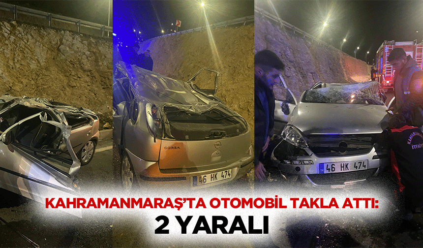 Kahramanmaraş’ta Otomobil Takla Attı: 2 Yaralı