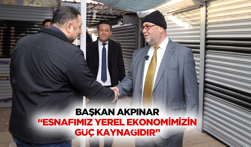 Başkan Akpınar “Esnafımız yerel ekonomimizin güç kaynağıdır”