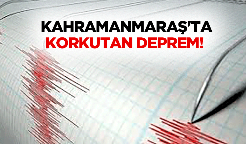 Kahramanmaraş'ta korkutan deprem!