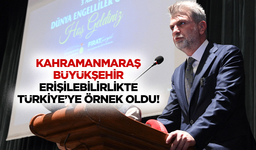 Kahramanmaraş Büyükşehir Erişilebilirlikte Türkiye’ye Örnek Oldu