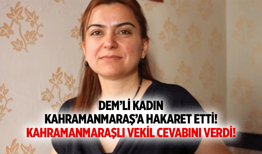 DEM’li kadın Kahramanmaraş’a hakaret etti! Kahramanmaraşlı vekil cevabını verdi!