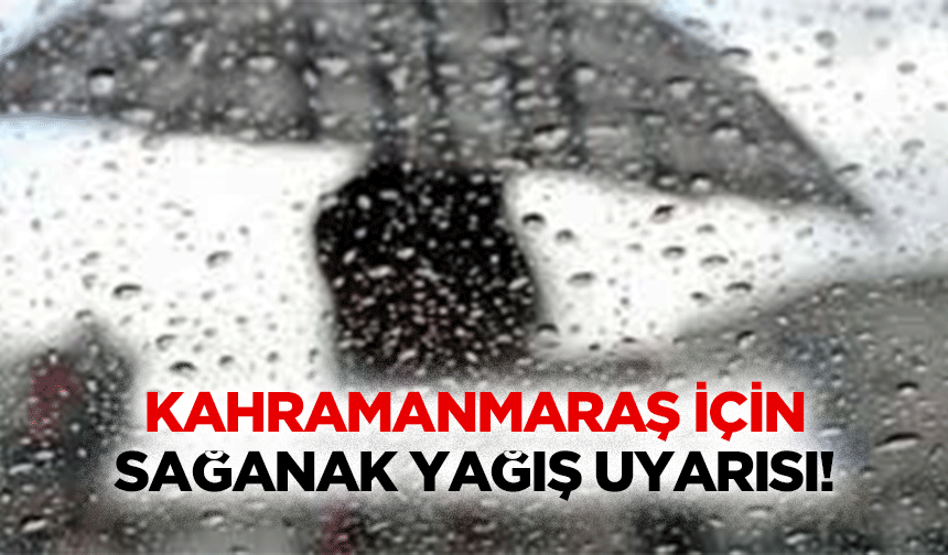 Kahramanmaraş için sağanak yağış uyarısı!