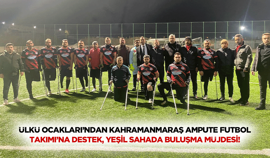 Ülkü Ocakları’ndan Kahramanmaraş Ampute Futbol Takımı’na destek, yeşil sahada buluşma müjdesi!