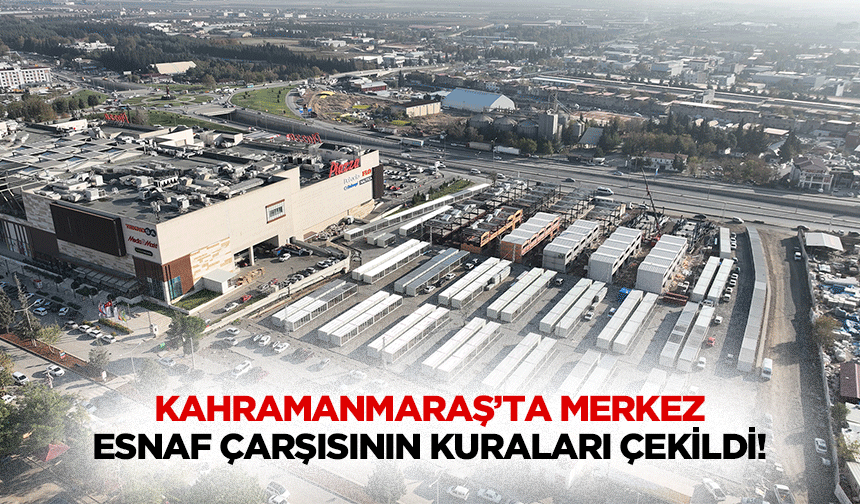 Kahramanmaraş’ta merkez esnaf çarşısının kuraları çekildi!