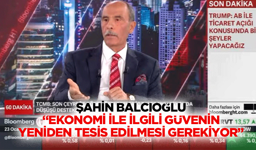 Şahin Balcıoğlu, “Ekonomi ile ilgili güvenin yeniden tesis edilmesi gerekiyor”