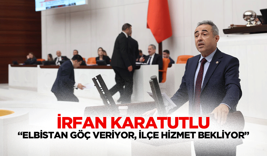 İrfan Karatutlu “Elbistan göç veriyor, ilçe hizmet bekliyor”