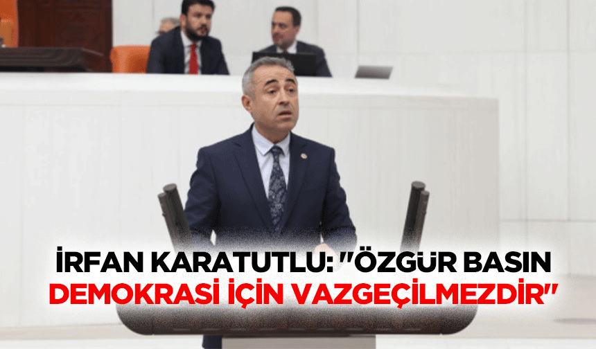 İrfan Karatutlu: "Özgür basın, demokrasi için vazgeçilmezdir"