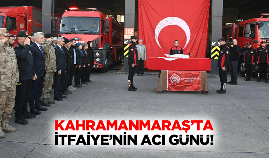 Kahramanmaraş’ta İtfaiye'nin acı günü!