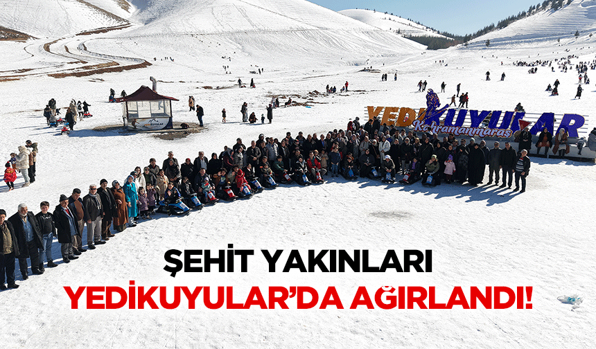 Şehit yakınları Yedikuyular’da ağırlandı!