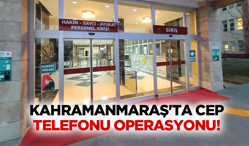 Kahramanmaraş'ta cep telefonu operasyonu!