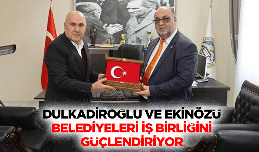 Dulkadiroğlu ve Ekinözü Belediyeleri İş Birliğini Güçlendiriyor