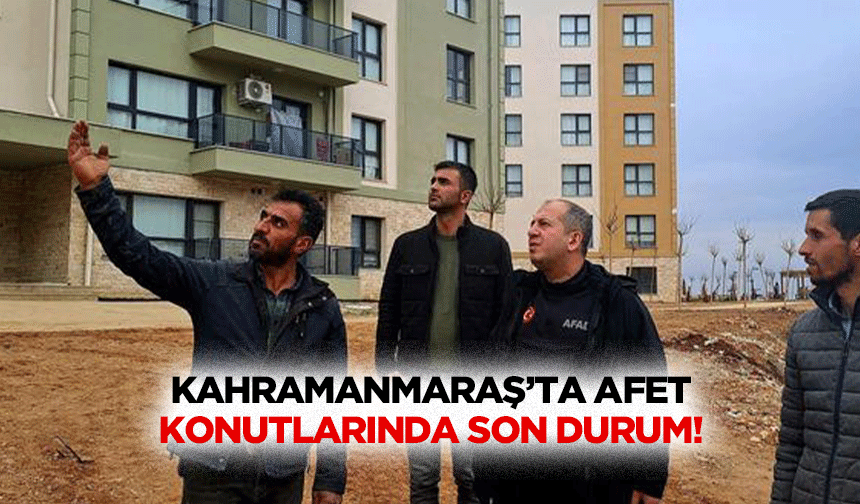 Kahramanmaraş’ta afet konutlarında son durum!