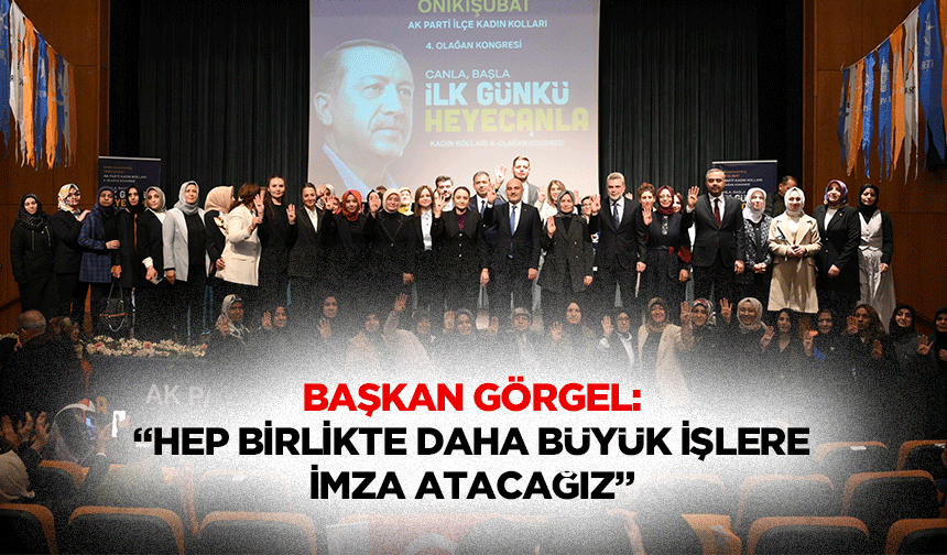 Başkan Görgel: “Hep birlikte daha büyük işlere imza atacağız”