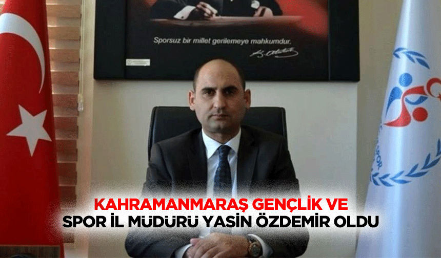 Kahramanmaraş Gençlik ve Spor İl Müdürü Yasin Özdemir Oldu