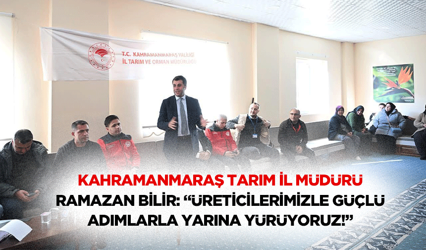 Kahramanmaraş Tarım İl Müdürü Ramazan Bilir: “Üreticilerimizle güçlü adımlarla yarına yürüyoruz!”