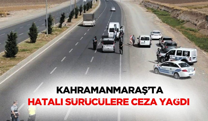 Kahramanmaraş’ta hatalı sürücülere ceza yağdı