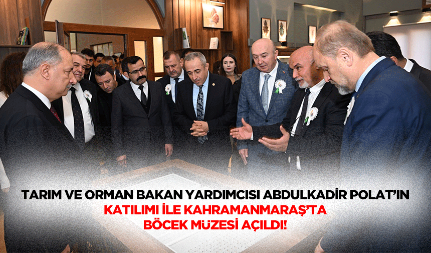 Tarım ve Orman Bakan Yardımcısı Abdulkadir Polat’ın katılımı ile Kahramanmaraş’ta böcek müzesi açıldı!