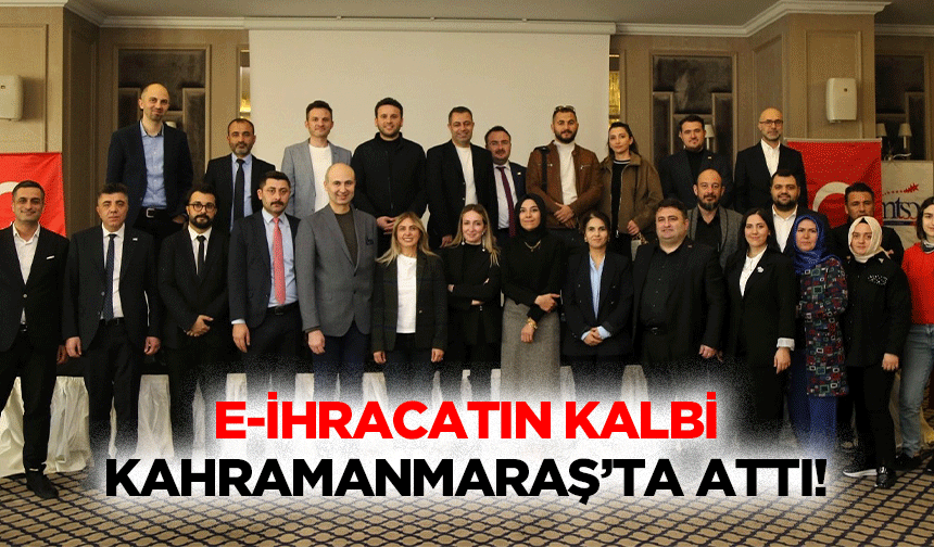 E-ihracatın kalbi Kahramanmaraş’ta attı!